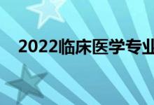 2022臨床醫(yī)學(xué)專業(yè)學(xué)什么（前景怎么樣）