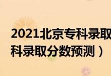 2021北京?？其浫》?jǐn)?shù)線（北京2022高考?？其浫》?jǐn)?shù)預(yù)測）