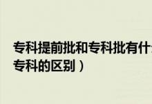 ?？铺崆芭蛯？婆惺裁磪^(qū)別（提前批?？剖鞘裁匆馑己蛯？频膮^(qū)別）