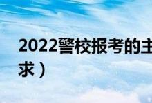 2022警校報考的主要流程是什么（有哪些要求）