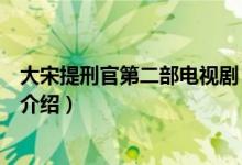 大宋提刑官第二部電視?。P于大宋提刑官第二部電視劇的介紹）