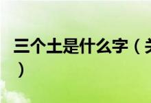 三個土是什么字（關于三個土是什么字的介紹）