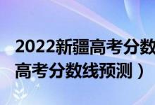 2022新疆高考分數(shù)線預測單列類(2022新疆高考分數(shù)線預測)