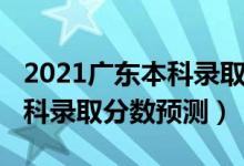 2021廣東本科錄取分數(shù)線預測（廣東2022本科錄取分數(shù)預測）