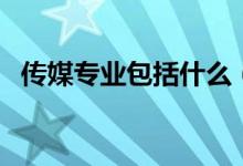 傳媒專業(yè)包括什么(哪些專業(yè)屬于傳媒類)