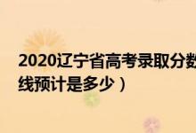 2020遼寧省高考錄取分?jǐn)?shù)線公布（2022遼寧高考錄取分?jǐn)?shù)線預(yù)計(jì)是多少）