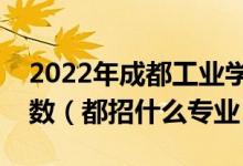 2022年成都工業(yè)學(xué)院各省招生計劃及招生人數(shù)（都招什么專業(yè)）