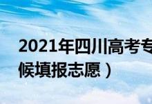 2021年四川高考?？浦驹柑顖髸r間（什么時候填報志愿）