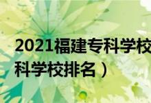2021福建專科學(xué)校排名（2022年福建十大?？茖W(xué)校排名）