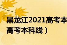 黑龍江2021高考本科線（預計黑龍江2022年高考本科線）