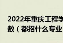 2022年重慶工程學院各省招生計劃及招生人數(shù)（都招什么專業(yè)）