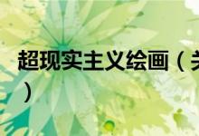 超現(xiàn)實(shí)主義繪畫（關(guān)于超現(xiàn)實(shí)主義繪畫的介紹）
