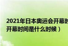 2021年日本奧運(yùn)會(huì)開幕時(shí)間幾月幾號(hào)（2021年東京奧運(yùn)會(huì)開幕時(shí)間是什么時(shí)候）