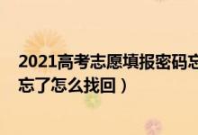 2021高考志愿填報(bào)密碼忘記怎么辦（2022高考填志愿密碼忘了怎么找回）