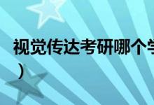 視覺(jué)傳達(dá)考研哪個(gè)學(xué)校好考（有哪些大學(xué)推薦）