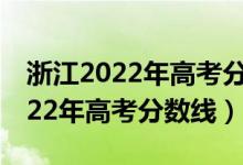 浙江2022年高考分?jǐn)?shù)線預(yù)計(jì)（預(yù)估浙江省2022年高考分?jǐn)?shù)線）