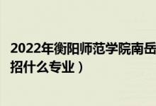 2022年衡陽(yáng)師范學(xué)院南岳學(xué)院各省招生計(jì)劃及招生人數(shù)（都招什么專業(yè)）