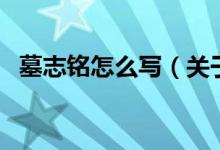 墓志銘怎么寫(xiě)（關(guān)于墓志銘怎么寫(xiě)的介紹）