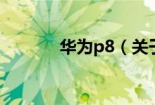 華為p8（關于華為p8的介紹）