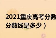 2021重慶高考分數(shù)線會低嗎（2021重慶高考分數(shù)線是多少）