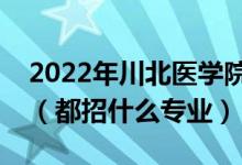 2022年川北醫(yī)學(xué)院各省招生計劃及招生人數(shù)（都招什么專業(yè)）