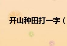 開山種田打一字（開山種田打一字答案）
