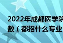 2022年成都醫(yī)學(xué)院在安徽招生計(jì)劃及招生人數(shù)（都招什么專業(yè)）