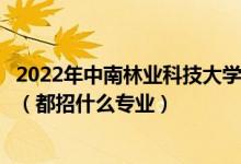 2022年中南林業(yè)科技大學涉外學院各省招生計劃及招生人數(shù)（都招什么專業(yè)）