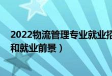 2022物流管理專業(yè)就業(yè)招聘（2022物流管理專業(yè)就業(yè)方向和就業(yè)前景）