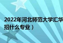 2022年河北師范大學(xué)匯華學(xué)院各省招生計(jì)劃及招生人數(shù)（都招什么專業(yè)）