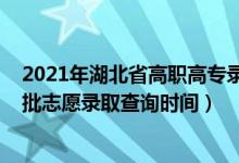 2021年湖北省高職高專錄取時(shí)間（2022湖北高職高專提前批志愿錄取查詢時(shí)間）