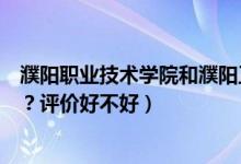 濮陽職業(yè)技術(shù)學(xué)院和濮陽工學(xué)院（濮陽職業(yè)技術(shù)學(xué)院怎么樣？評價好不好）