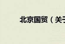 北京國貿(mào)（關于北京國貿(mào)的介紹）