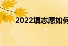 2022填志愿如何填報（怎么填志愿）