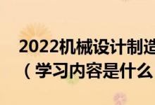2022機(jī)械設(shè)計(jì)制造及其自動化專業(yè)主要課程（學(xué)習(xí)內(nèi)容是什么）
