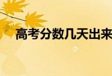 高考分?jǐn)?shù)幾天出來（什么時候可以查分）