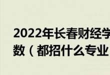 2022年長春財(cái)經(jīng)學(xué)院各省招生計(jì)劃及招生人數(shù)（都招什么專業(yè)）