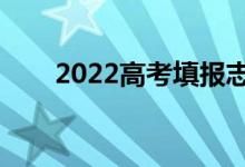 2022高考填報志愿怎么報（怎么填）