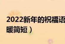 2022新年的祝福語(yǔ)（2022年新年祝福賀詞溫暖簡(jiǎn)短）