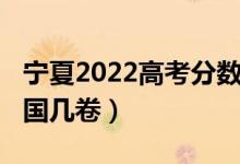 寧夏2022高考分?jǐn)?shù)線（2022寧夏高考使用全國幾卷）