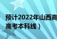 預(yù)計2022年山西高考人數(shù)（預(yù)計2022年山西高考本科線）