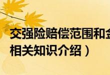 交強(qiáng)險(xiǎn)賠償范圍和金額具體是哪些（交強(qiáng)險(xiǎn)的相關(guān)知識(shí)介紹）