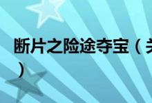 斷片之險(xiǎn)途奪寶（關(guān)于斷片之險(xiǎn)途奪寶的介紹）