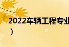 2022車輛工程專業(yè)前景怎么樣（主要學什么）