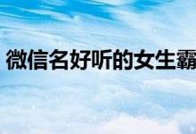 微信名好聽的女生霸氣（女生霸氣昵稱推薦）