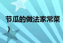 節(jié)瓜的做法家常菜（紅燒節(jié)瓜的家常做法分享）
