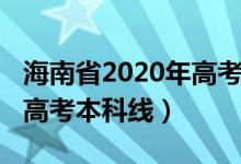 海南省2020年高考本科線（預(yù)計(jì)海南2022年高考本科線）