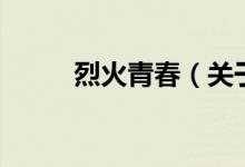 烈火青春（關(guān)于烈火青春的介紹）