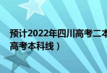 預計2022年四川高考二本分數(shù)線是多少（預計2022年四川高考本科線）