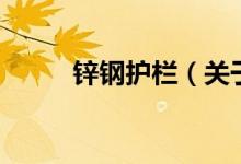 鋅鋼護欄（關于鋅鋼護欄的介紹）